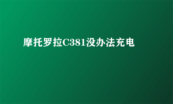 摩托罗拉C381没办法充电