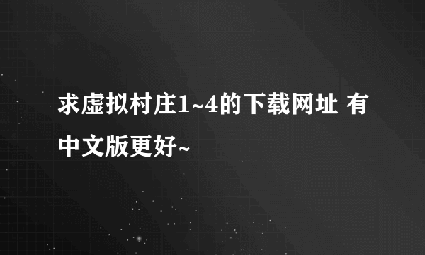 求虚拟村庄1~4的下载网址 有中文版更好~