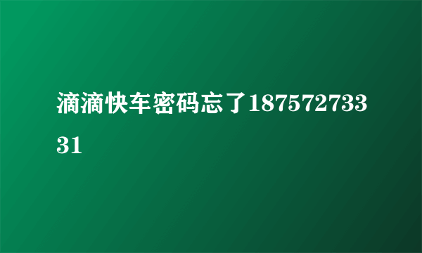 滴滴快车密码忘了18757273331