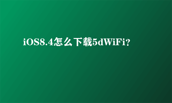 iOS8.4怎么下载5dWiFi？