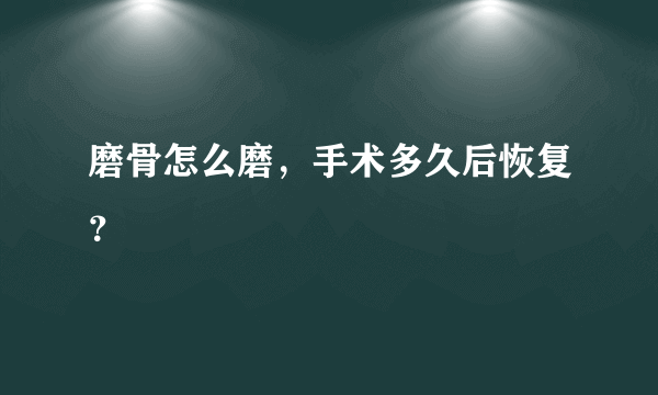 磨骨怎么磨，手术多久后恢复？