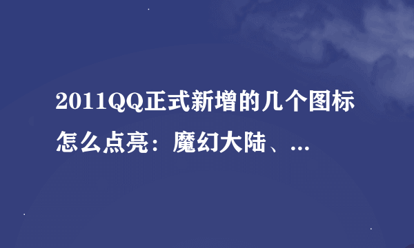 2011QQ正式新增的几个图标怎么点亮：魔幻大陆、QQ旋风离线下载、QQ影像？？