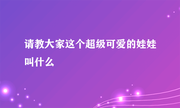 请教大家这个超级可爱的娃娃叫什么