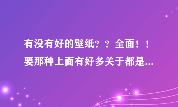 有没有好的壁纸？？全面！！要那种上面有好多关于都是壁纸的网站！！