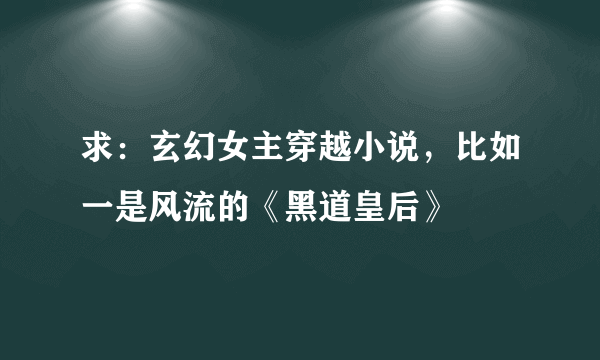 求：玄幻女主穿越小说，比如一是风流的《黑道皇后》