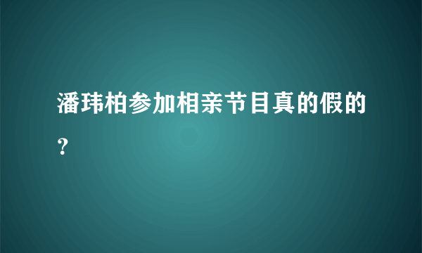 潘玮柏参加相亲节目真的假的？