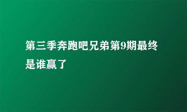 第三季奔跑吧兄弟第9期最终是谁赢了