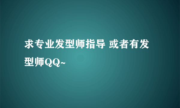 求专业发型师指导 或者有发型师QQ~