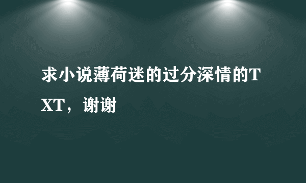 求小说薄荷迷的过分深情的TXT，谢谢