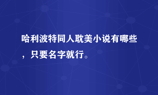 哈利波特同人耽美小说有哪些，只要名字就行。