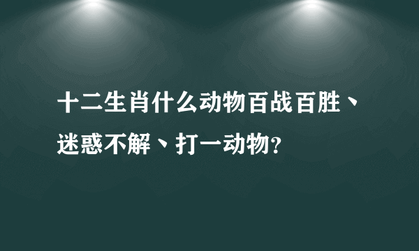 十二生肖什么动物百战百胜丶迷惑不解丶打一动物？