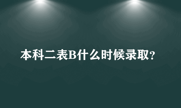 本科二表B什么时候录取？