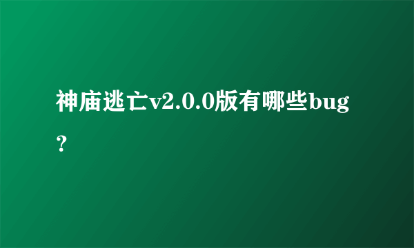 神庙逃亡v2.0.0版有哪些bug？