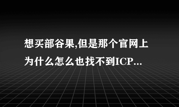 想买部谷果,但是那个官网上为什么怎么也找不到ICP号,有点不敢下手