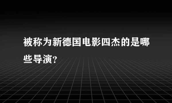 被称为新德国电影四杰的是哪些导演？