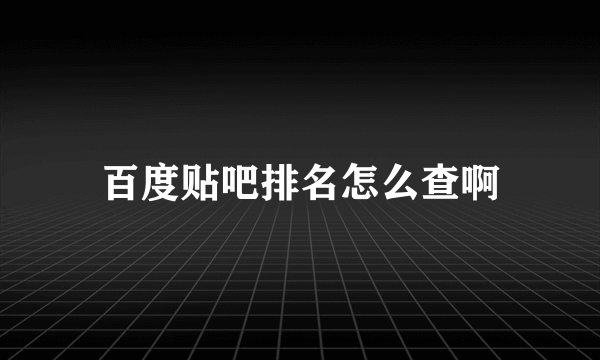 百度贴吧排名怎么查啊