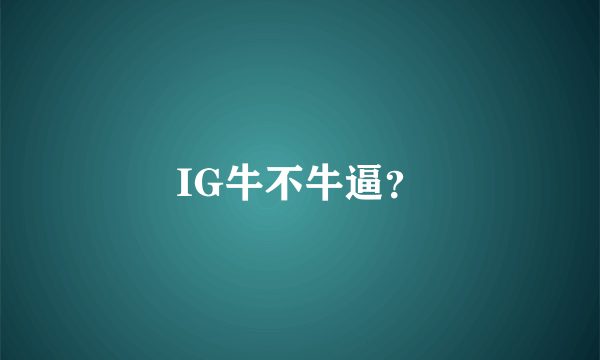 IG牛不牛逼？