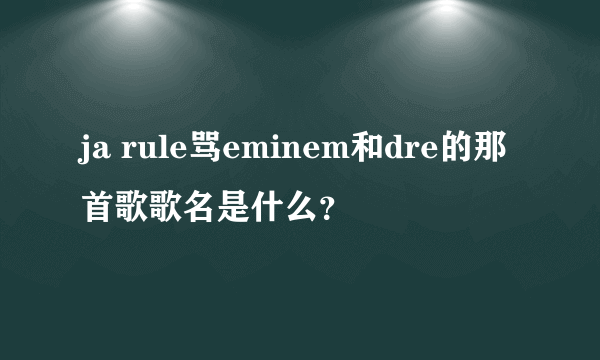 ja rule骂eminem和dre的那首歌歌名是什么？