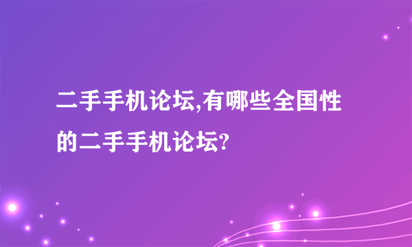 二手手机论坛,有哪些全国性的二手手机论坛?