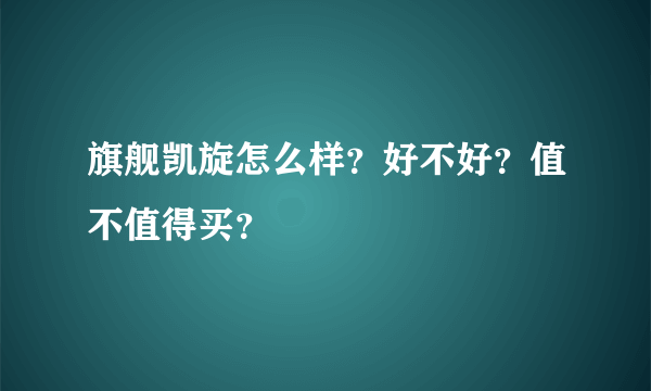 旗舰凯旋怎么样？好不好？值不值得买？