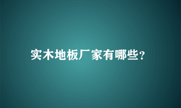 实木地板厂家有哪些？