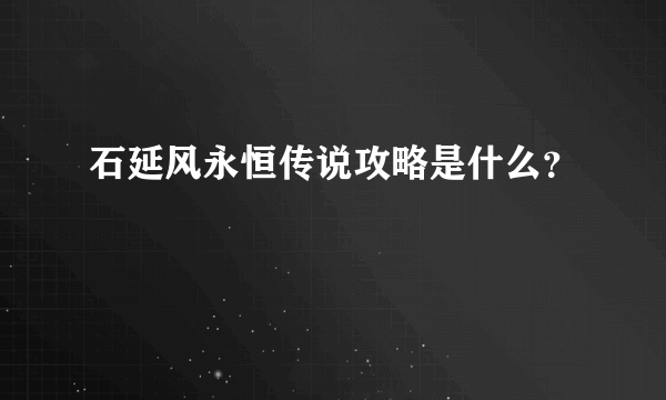 石延风永恒传说攻略是什么？