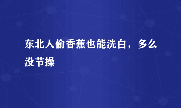 东北人偷香蕉也能洗白，多么没节操