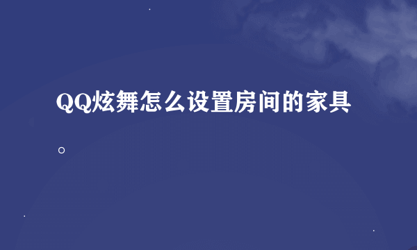 QQ炫舞怎么设置房间的家具。