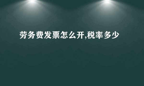 劳务费发票怎么开,税率多少