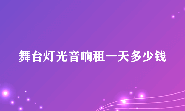 舞台灯光音响租一天多少钱