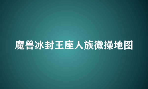 魔兽冰封王座人族微操地图