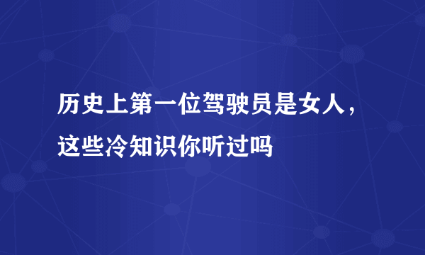 历史上第一位驾驶员是女人，这些冷知识你听过吗