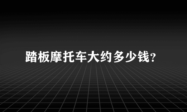 踏板摩托车大约多少钱？