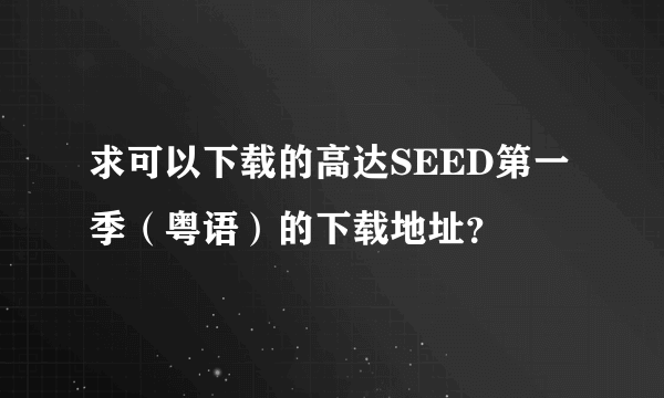 求可以下载的高达SEED第一季（粤语）的下载地址？