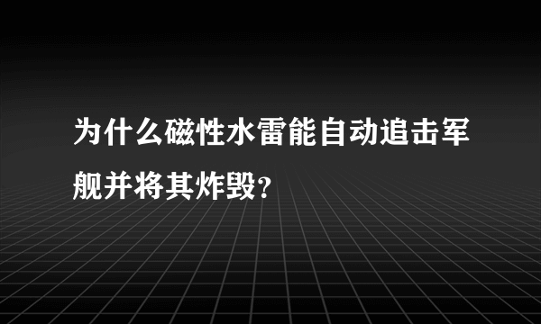 为什么磁性水雷能自动追击军舰并将其炸毁？