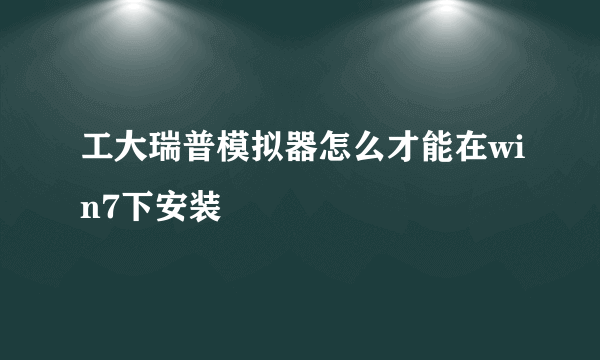 工大瑞普模拟器怎么才能在win7下安装