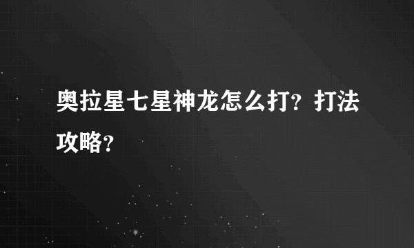 奥拉星七星神龙怎么打？打法攻略？