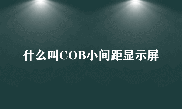 什么叫COB小间距显示屏