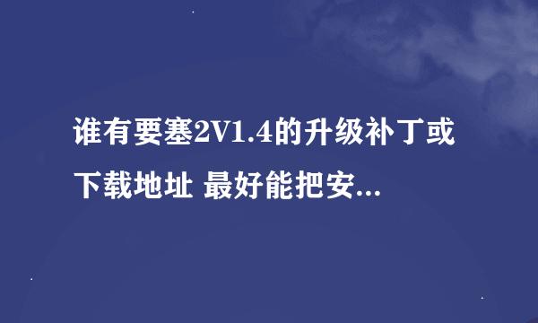 谁有要塞2V1.4的升级补丁或下载地址 最好能把安装方法也告诉我~！