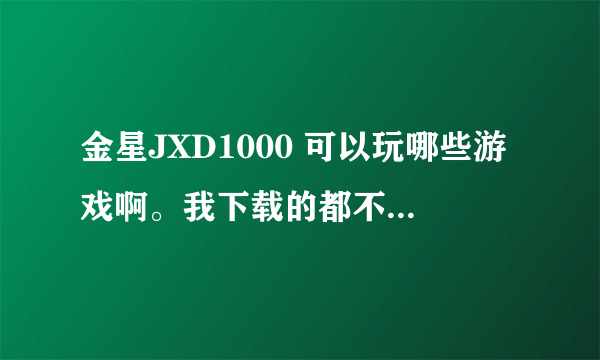 金星JXD1000 可以玩哪些游戏啊。我下载的都不好玩。另外一款叫奥库兹的冒险者可以弄成GBA下载到里面去不？