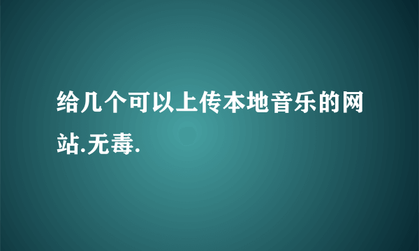 给几个可以上传本地音乐的网站.无毒.