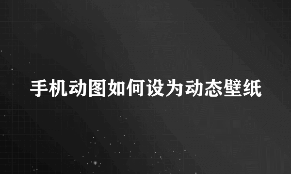 手机动图如何设为动态壁纸