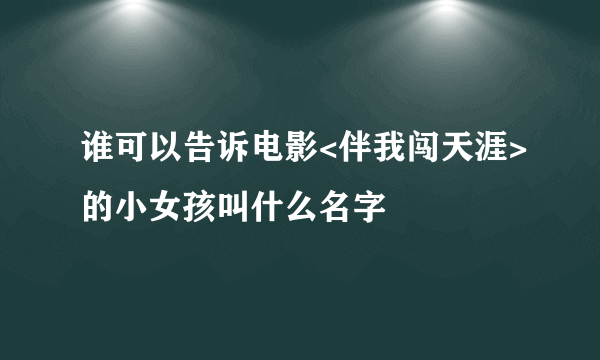 谁可以告诉电影<伴我闯天涯>的小女孩叫什么名字