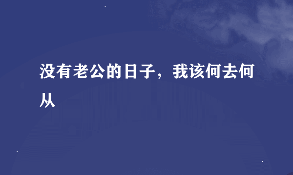 没有老公的日子，我该何去何从