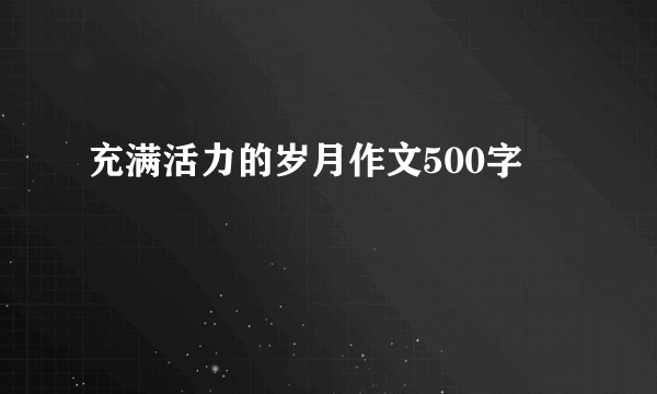 充满活力的岁月作文500字