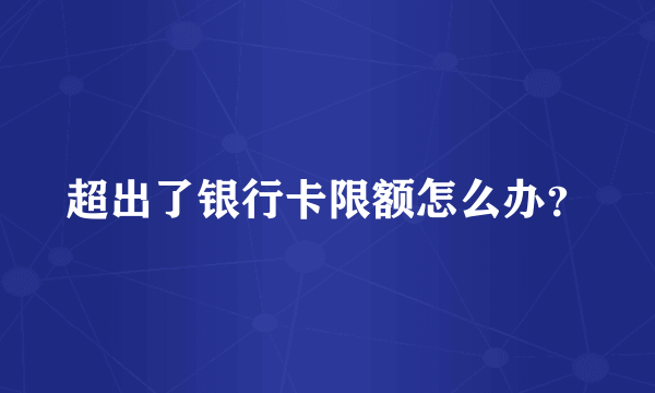 超出了银行卡限额怎么办？