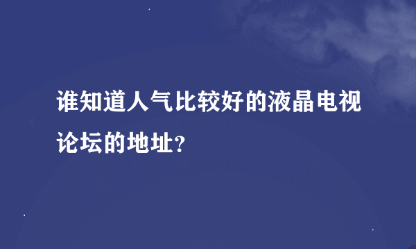 谁知道人气比较好的液晶电视论坛的地址？