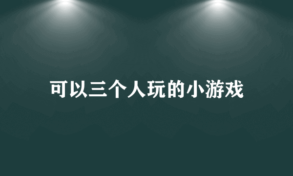 可以三个人玩的小游戏