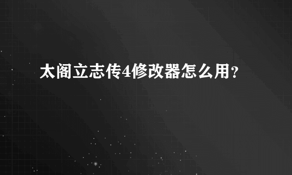 太阁立志传4修改器怎么用？