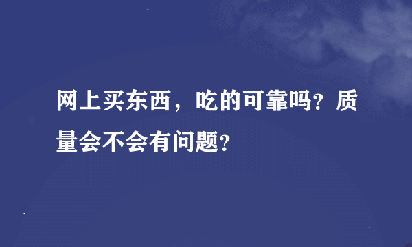 网上买东西，吃的可靠吗？质量会不会有问题？